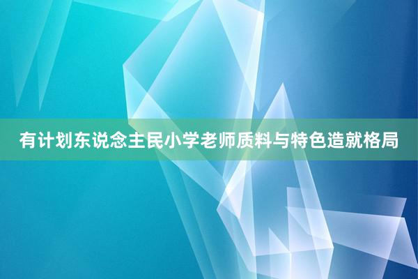 有计划东说念主民小学老师质料与特色造就格局