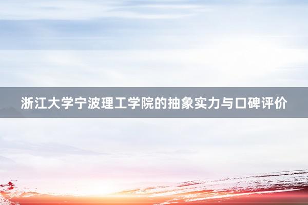 浙江大学宁波理工学院的抽象实力与口碑评价