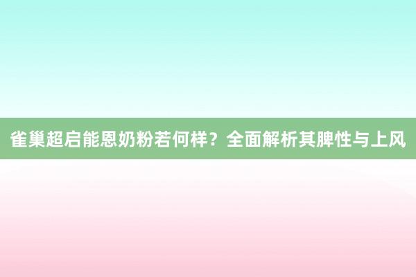 雀巢超启能恩奶粉若何样？全面解析其脾性与上风
